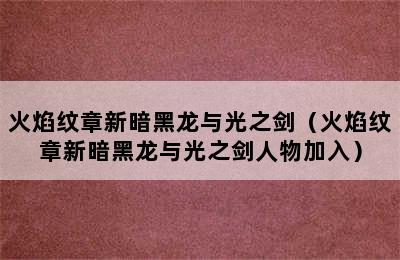 火焰纹章新暗黑龙与光之剑（火焰纹章新暗黑龙与光之剑人物加入）