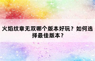 火焰纹章无双哪个版本好玩？如何选择最佳版本？