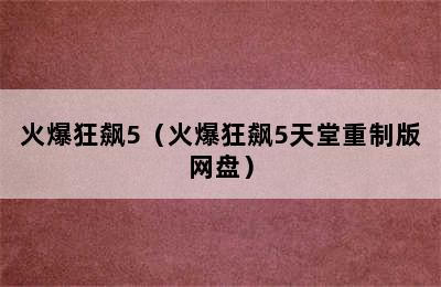 火爆狂飙5（火爆狂飙5天堂重制版网盘）