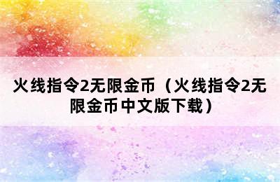 火线指令2无限金币（火线指令2无限金币中文版下载）