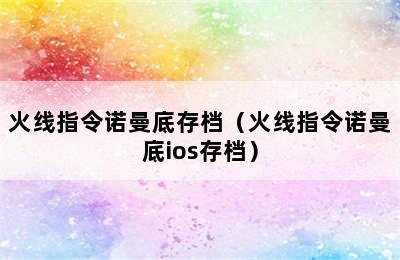 火线指令诺曼底存档（火线指令诺曼底ios存档）