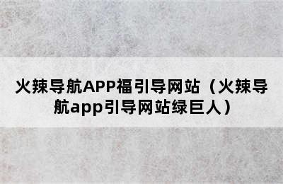 火辣导航APP福引导网站（火辣导航app引导网站绿巨人）