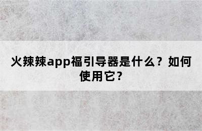 火辣辣app福引导器是什么？如何使用它？