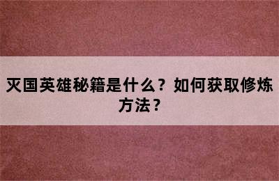 灭国英雄秘籍是什么？如何获取修炼方法？