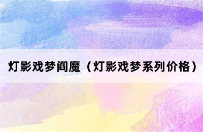 灯影戏梦阎魔（灯影戏梦系列价格）