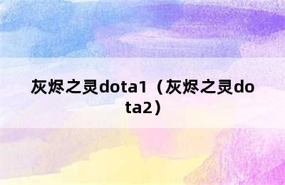 灰烬之灵dota1（灰烬之灵dota2）