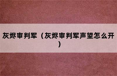 灰烬审判军（灰烬审判军声望怎么开）