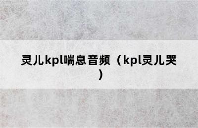 灵儿kpl喘息音频（kpl灵儿哭）