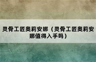 灵骨工匠奥莉安娜（灵骨工匠奥莉安娜值得入手吗）