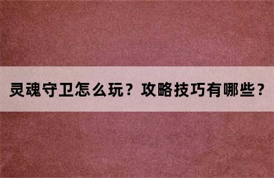 灵魂守卫怎么玩？攻略技巧有哪些？