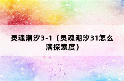 灵魂潮汐3-1（灵魂潮汐31怎么满探索度）