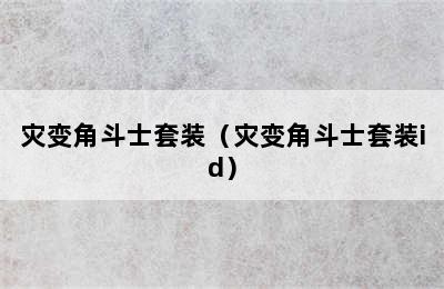 灾变角斗士套装（灾变角斗士套装id）