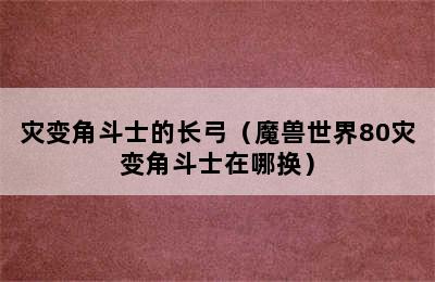 灾变角斗士的长弓（魔兽世界80灾变角斗士在哪换）