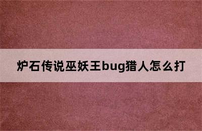 炉石传说巫妖王bug猎人怎么打