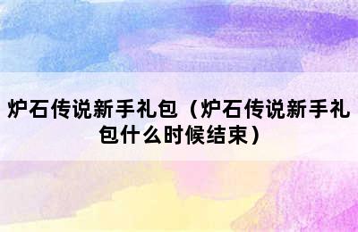 炉石传说新手礼包（炉石传说新手礼包什么时候结束）