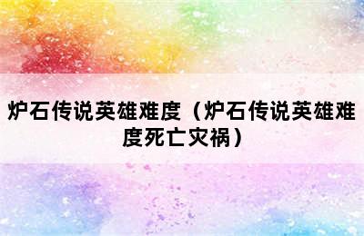 炉石传说英雄难度（炉石传说英雄难度死亡灾祸）