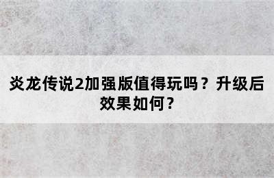 炎龙传说2加强版值得玩吗？升级后效果如何？