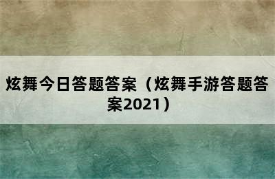 炫舞今日答题答案（炫舞手游答题答案2021）