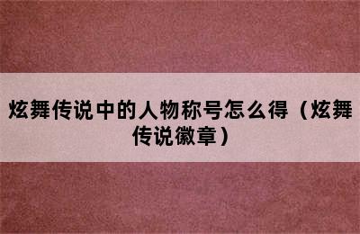 炫舞传说中的人物称号怎么得（炫舞传说徽章）