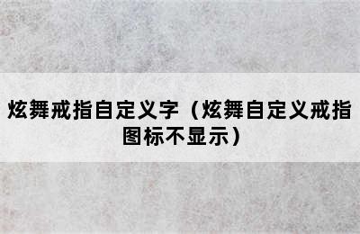 炫舞戒指自定义字（炫舞自定义戒指图标不显示）