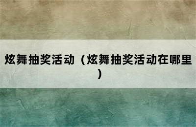 炫舞抽奖活动（炫舞抽奖活动在哪里）