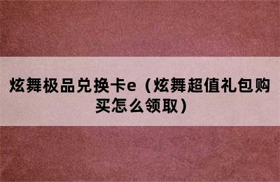 炫舞极品兑换卡e（炫舞超值礼包购买怎么领取）