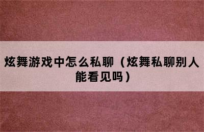 炫舞游戏中怎么私聊（炫舞私聊别人能看见吗）