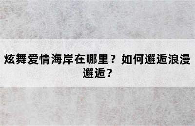 炫舞爱情海岸在哪里？如何邂逅浪漫邂逅？