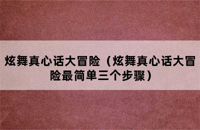 炫舞真心话大冒险（炫舞真心话大冒险最简单三个步骤）