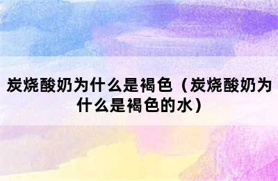 炭烧酸奶为什么是褐色（炭烧酸奶为什么是褐色的水）