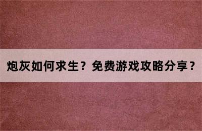 炮灰如何求生？免费游戏攻略分享？