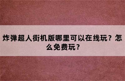 炸弹超人街机版哪里可以在线玩？怎么免费玩？