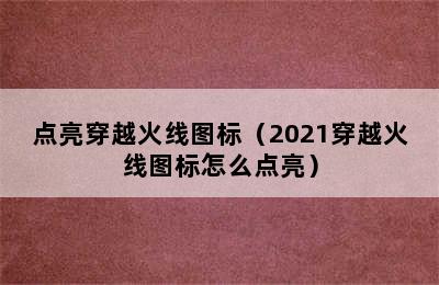 点亮穿越火线图标（2021穿越火线图标怎么点亮）
