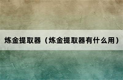 炼金提取器（炼金提取器有什么用）