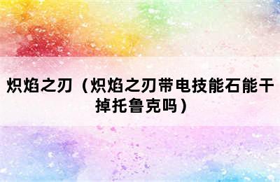 炽焰之刃（炽焰之刃带电技能石能干掉托鲁克吗）