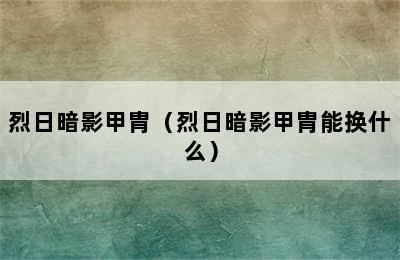 烈日暗影甲胄（烈日暗影甲胄能换什么）