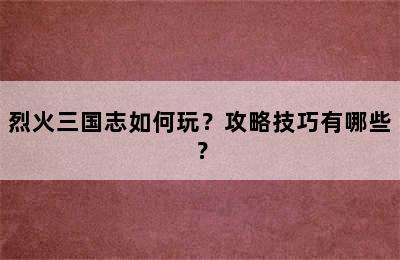 烈火三国志如何玩？攻略技巧有哪些？