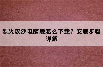 烈火攻沙电脑版怎么下载？安装步骤详解