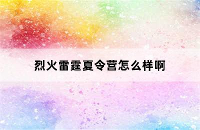 烈火雷霆夏令营怎么样啊