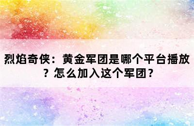 烈焰奇侠：黄金军团是哪个平台播放？怎么加入这个军团？