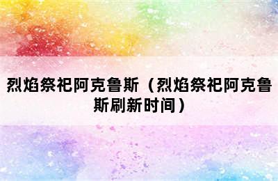 烈焰祭祀阿克鲁斯（烈焰祭祀阿克鲁斯刷新时间）