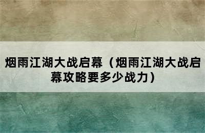 烟雨江湖大战启幕（烟雨江湖大战启幕攻略要多少战力）