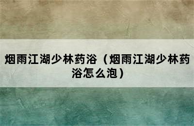 烟雨江湖少林药浴（烟雨江湖少林药浴怎么泡）