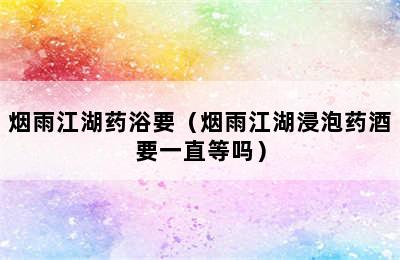 烟雨江湖药浴要（烟雨江湖浸泡药酒要一直等吗）