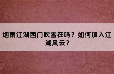 烟雨江湖西门吹雪在吗？如何加入江湖风云？