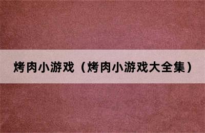 烤肉小游戏（烤肉小游戏大全集）