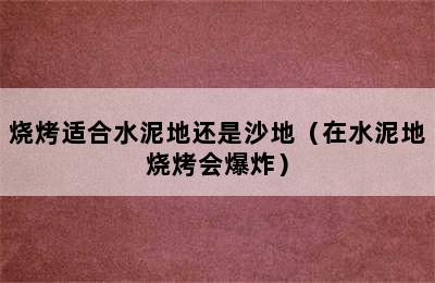 烧烤适合水泥地还是沙地（在水泥地烧烤会爆炸）