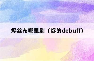 烬丝布哪里刷（烬的debuff）