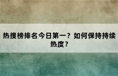 热搜榜排名今日第一？如何保持持续热度？