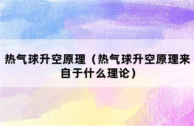 热气球升空原理（热气球升空原理来自于什么理论）